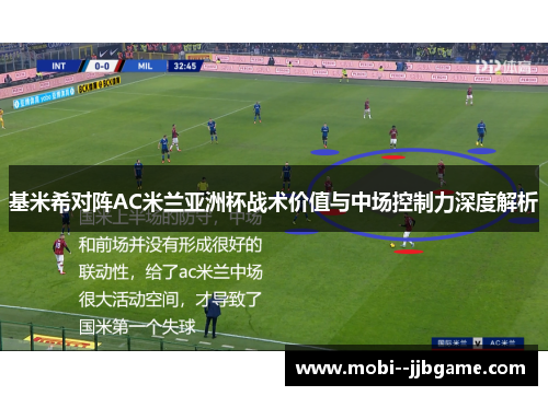 基米希对阵AC米兰亚洲杯战术价值与中场控制力深度解析