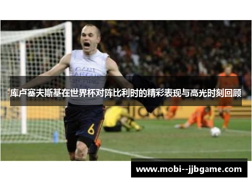 库卢塞夫斯基在世界杯对阵比利时的精彩表现与高光时刻回顾