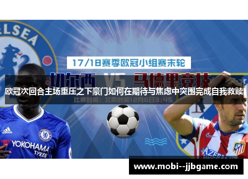 欧冠次回合主场重压之下豪门如何在期待与焦虑中突围完成自我救赎