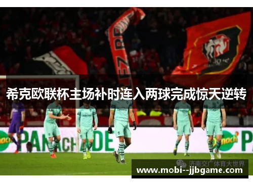 希克欧联杯主场补时连入两球完成惊天逆转