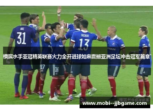 横滨水手亚冠精英联赛火力全开进球如麻震撼亚洲足坛冲击冠军篇章
