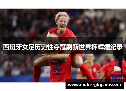 西班牙女足历史性夺冠刷新世界杯辉煌纪录